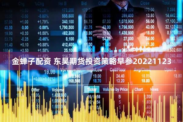 金蝉子配资 东吴期货投资策略早参20221123