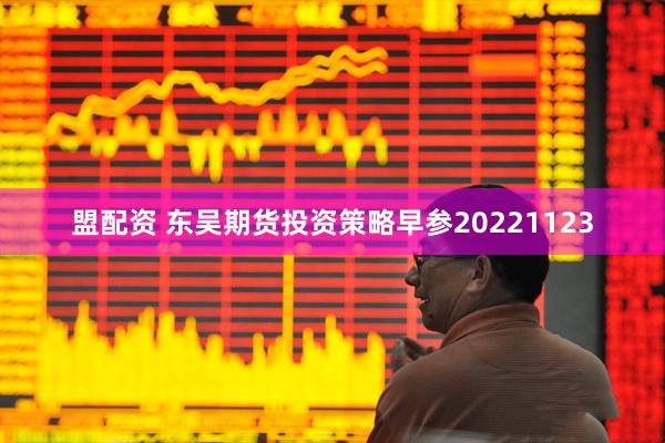 盟配资 东吴期货投资策略早参20221123