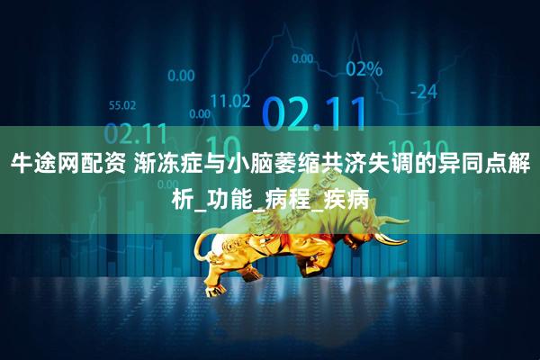 牛途网配资 渐冻症与小脑萎缩共济失调的异同点解析_功能_病程_疾病