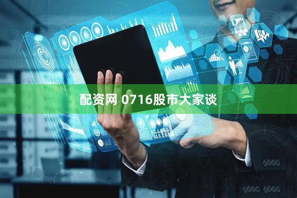 配资网 0716股市大家谈