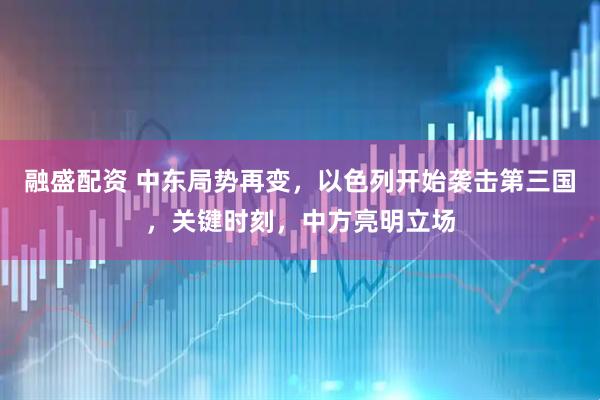 融盛配资 中东局势再变,以色列开始袭击第三国,关键时刻,中方亮明立场