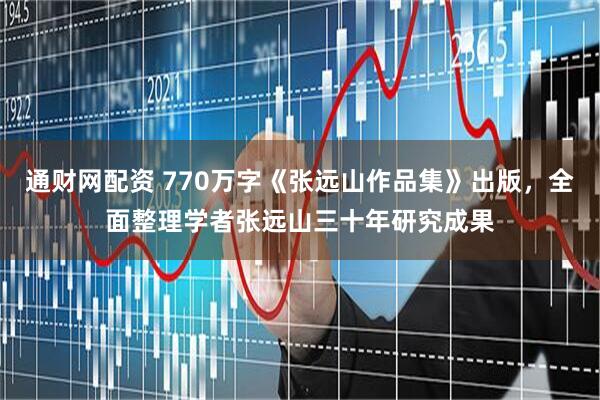 通财网配资 770万字《张远山作品集》出版，全面整理学者张远山三十年研究成果