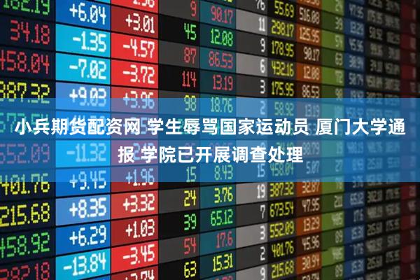 小兵期货配资网 学生辱骂国家运动员 厦门大学通报 学院已开展调查处理