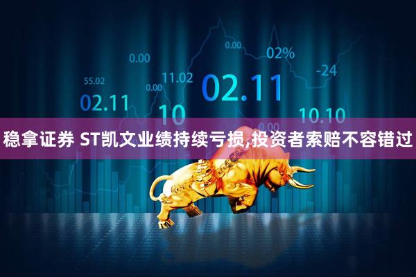 稳拿证券 ST凯文业绩持续亏损,投资者索赔不容错过