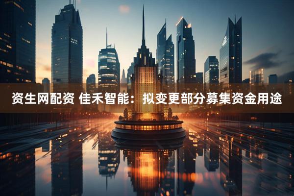 资生网配资 佳禾智能:拟变更部分募集资金用途