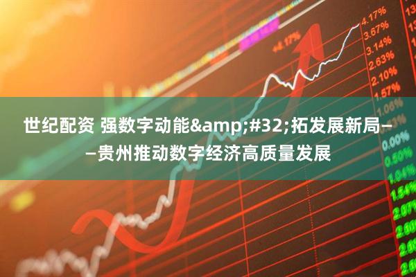 世纪配资 强数字动能 拓发展新局——贵州推动数字经济高质量发展
