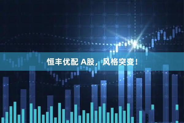恒丰优配 A股，风格突变！