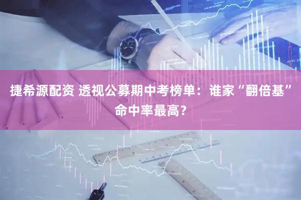 捷希源配资 透视公募期中考榜单：谁家“翻倍基”命中率最高？